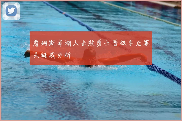 詹姆斯率湖人击败勇士晋级季后赛关键战分析