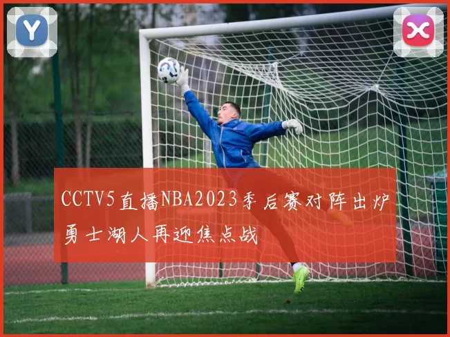 CCTV5直播NBA2023季后赛对阵出炉勇士湖人再迎焦点战