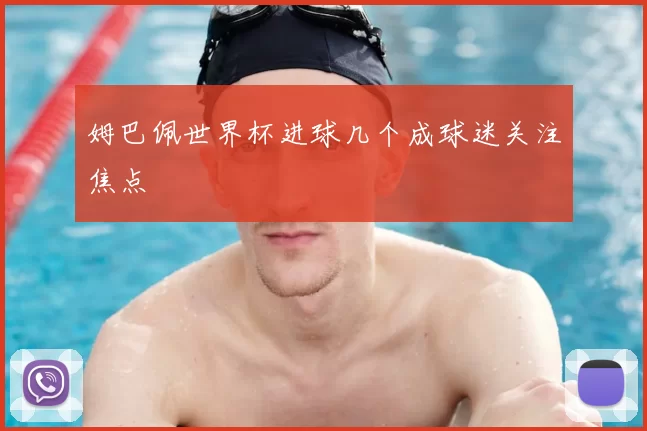 姆巴佩世界杯进球几个成球迷关注焦点