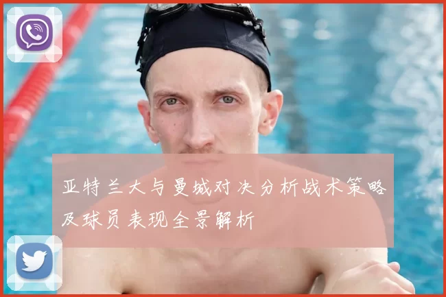 亚特兰大与曼城对决分析战术策略及球员表现全景解析