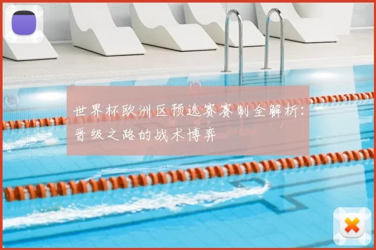 世界杯欧洲区预选赛赛制全解析:晋级之路的战术博弈