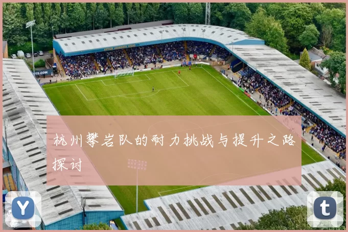 杭州攀岩队的耐力挑战与提升之路探讨