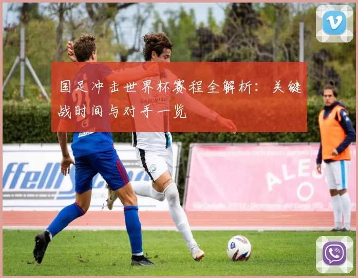 国足冲击世界杯赛程全解析：关键战时间与对手一览