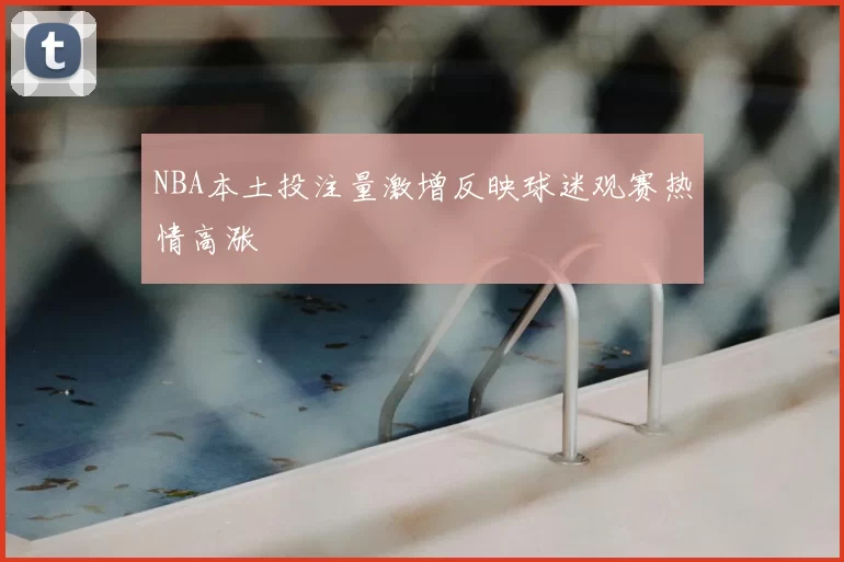 NBA本土投注量激增反映球迷观赛热情高涨