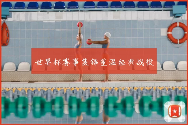 世界杯赛事集锦重温经典战役