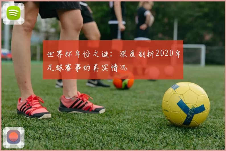 世界杯年份之谜:深度剖析2020年足球赛事的真实情况