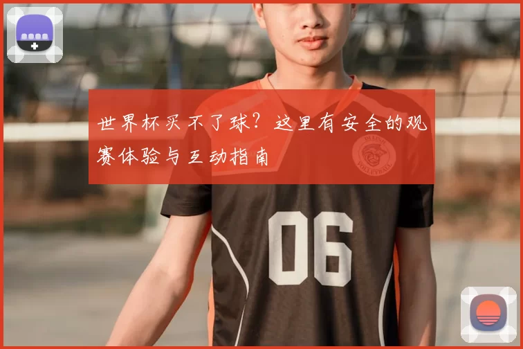 世界杯买不了球?这里有安全的观赛体验与互动指南