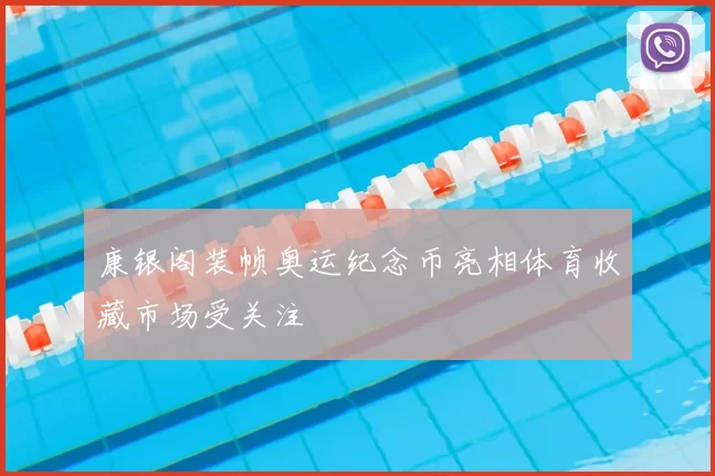 康银阁装帧奥运纪念币亮相体育收藏市场受关注