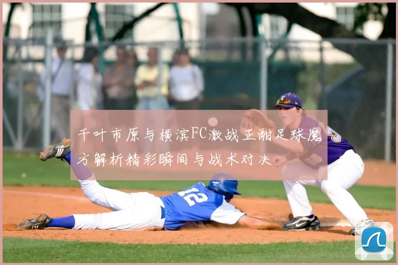 千叶市原与横滨FC激战正酣足球魔方解析精彩瞬间与战术对决