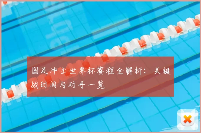 国足冲击世界杯赛程全解析:关键战时间与对手一览