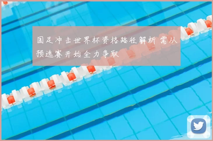 国足冲击世界杯资格路径解析 需从预选赛开始全力争取
