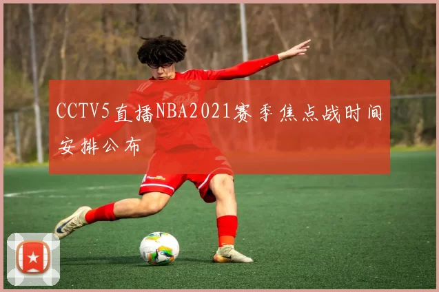 CCTV5直播NBA2021赛季焦点战时间安排公布