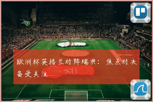 欧洲杯英格兰对阵瑞典：焦点对决备受关注