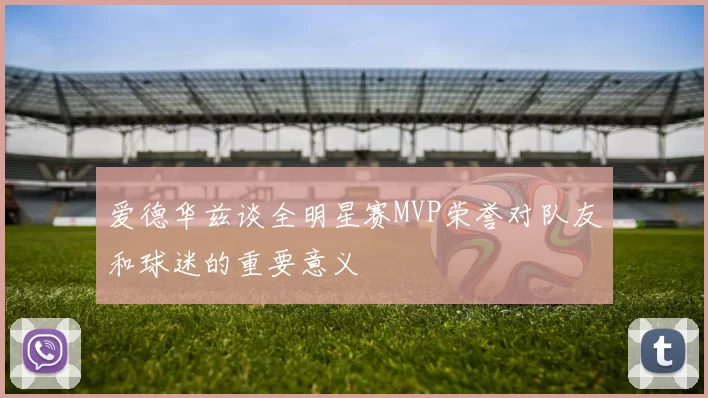 爱德华兹谈全明星赛MVP荣誉对队友和球迷的重要意义