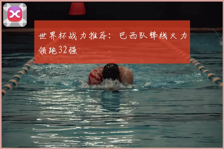 世界杯战力推荐:巴西队锋线火力领跑32强
