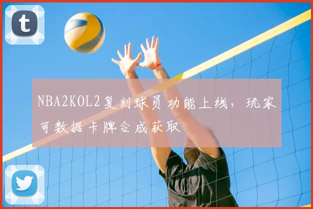 NBA2KOL2复刻球员功能上线,玩家可数据卡牌合成获取