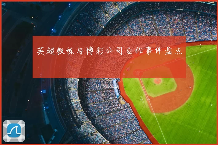 英超教练与博彩公司合作事件盘点