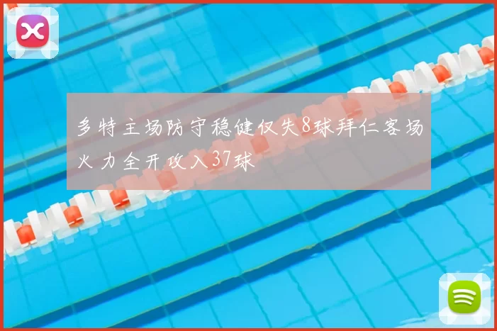 多特主场防守稳健仅失8球拜仁客场火力全开攻入37球