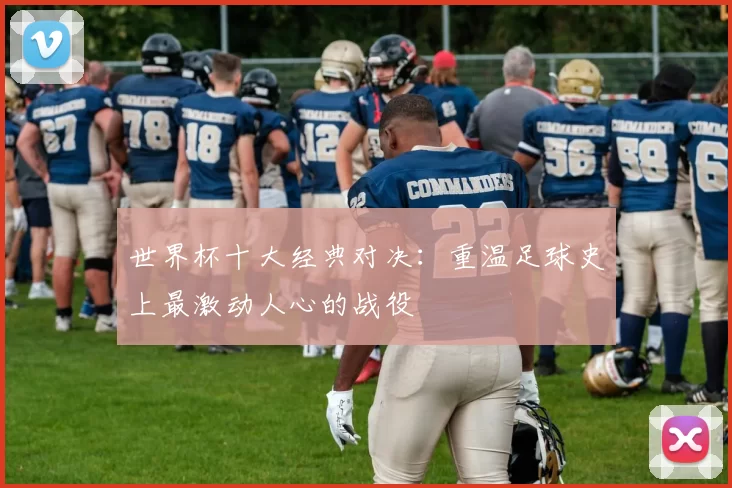 世界杯十大经典对决:重温足球史上最激动人心的战役