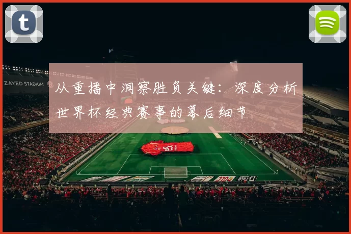 从重播中洞察胜负关键：深度分析世界杯经典赛事的幕后细节