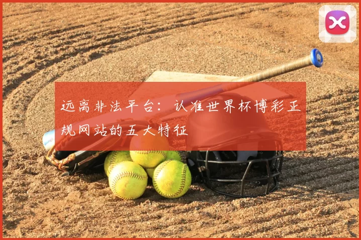 远离非法平台:认准世界杯博彩正规网站的五大特征