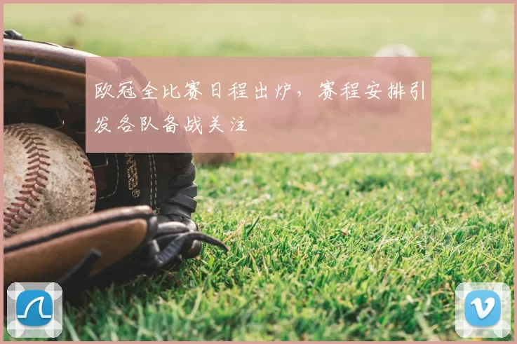 欧冠全比赛日程出炉，赛程安排引发各队备战关注