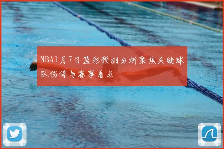 NBA1月7日篮彩预测分析聚焦关键球队伤停与赛事看点