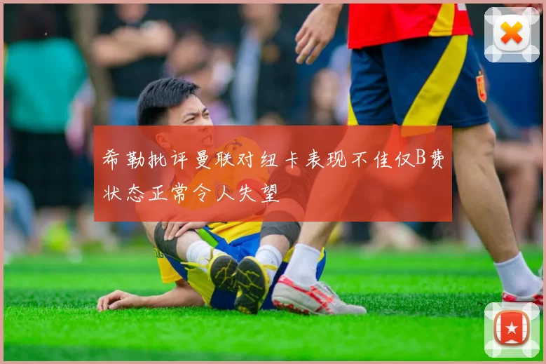 希勒批评曼联对纽卡表现不佳仅B费状态正常令人失望