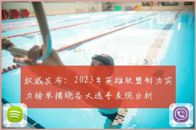 权威发布:2023年英雄联盟耐力实力榜单揭晓各大选手表现分析