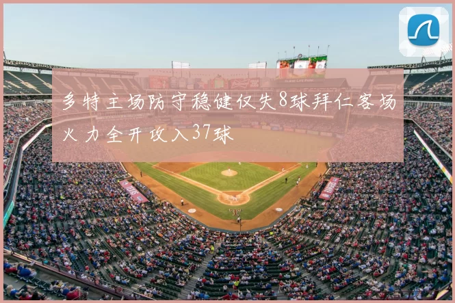 多特主场防守稳健仅失8球拜仁客场火力全开攻入37球