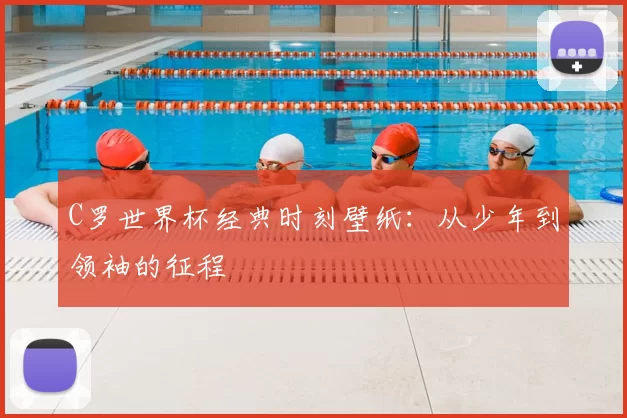 C罗世界杯经典时刻壁纸:从少年到领袖的征程