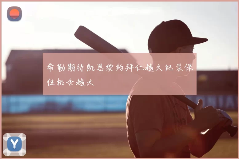 希勒期待凯恩续约拜仁越久纪录保住机会越大