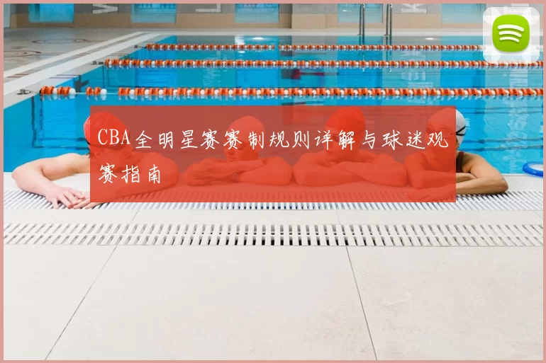 CBA全明星赛赛制规则详解与球迷观赛指南