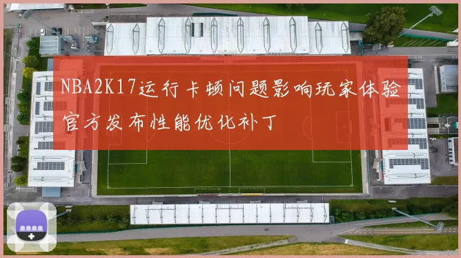 NBA2K17运行卡顿问题影响玩家体验官方发布性能优化补丁