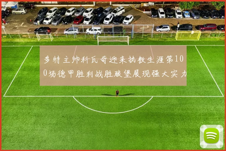 多特主帅科瓦奇迎来执教生涯第100场德甲胜利战胜狼堡展现强大实力