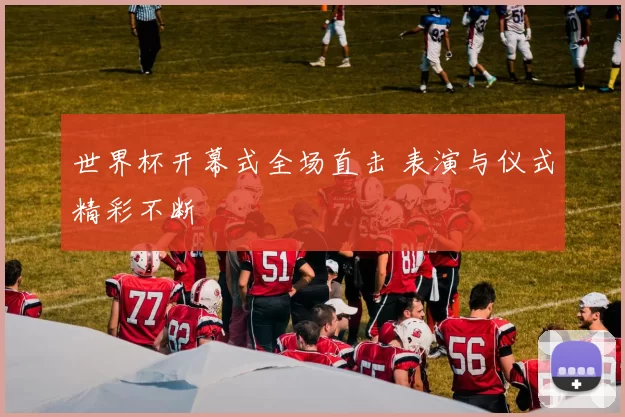 世界杯开幕式全场直击 表演与仪式精彩不断