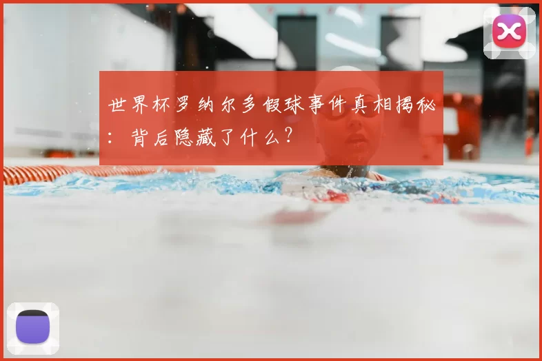 世界杯罗纳尔多假球事件真相揭秘:背后隐藏了什么?