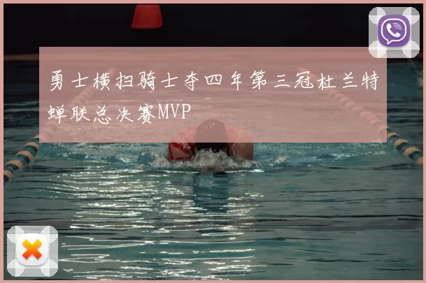 勇士横扫骑士夺四年第三冠杜兰特蝉联总决赛MVP