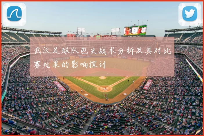 武汉足球队包夹战术分析及其对比赛结果的影响探讨