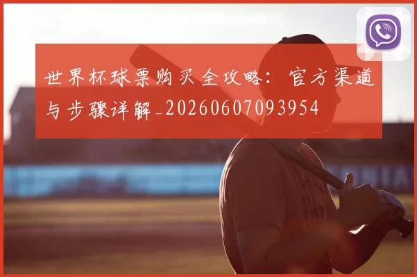 世界杯球票购买全攻略:官方渠道与步骤详解_20260607093954