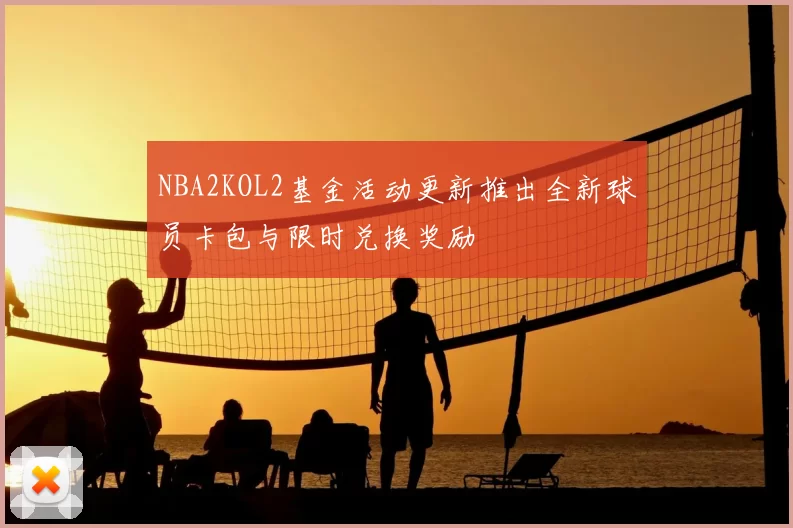 NBA2KOL2基金活动更新推出全新球员卡包与限时兑换奖励