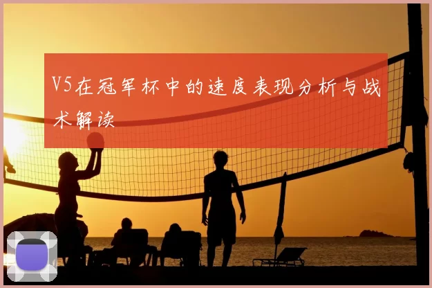 V5在冠军杯中的速度表现分析与战术解读