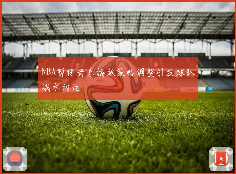 NBA暂停音乐播放策略调整引发球队战术讨论